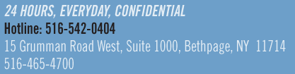 24 hours, everyday, confidential. Hotline 516-524-0404. 15-10 Grumman Road West, Bethpage, N.Y. 11714. 516-465-4700